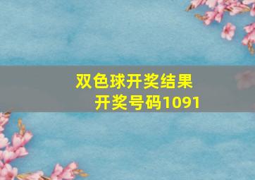 双色球开奖结果 开奖号码1091